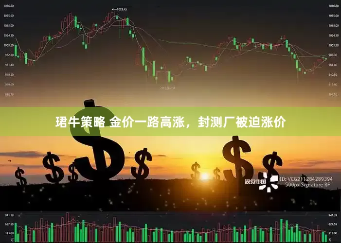 珺牛策略 金价一路高涨，封测厂被迫涨价