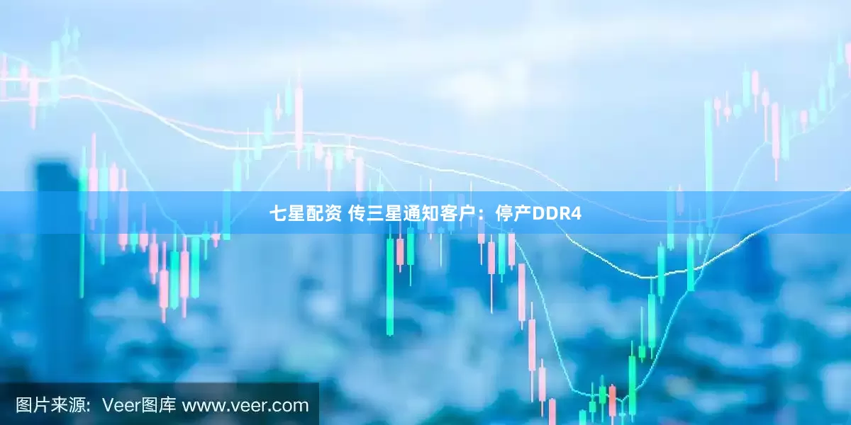 七星配资 传三星通知客户：停产DDR4