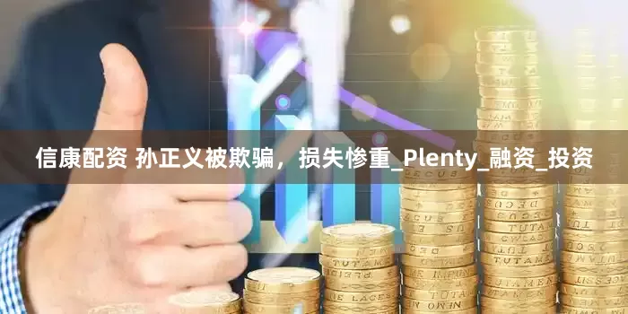 信康配资 孙正义被欺骗，损失惨重_Plenty_融资_投资
