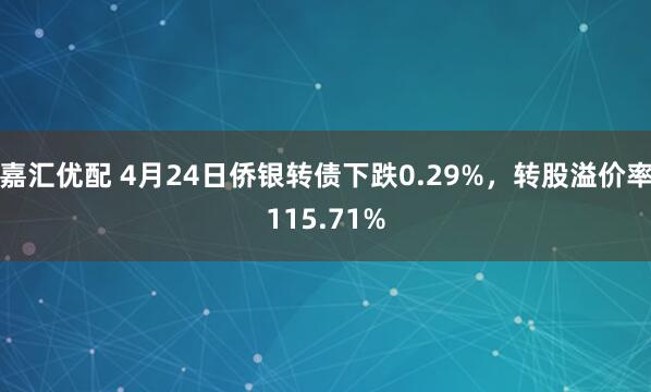 嘉汇优配 4月24日侨银转债下跌0.29%，转股溢价率115.71%
